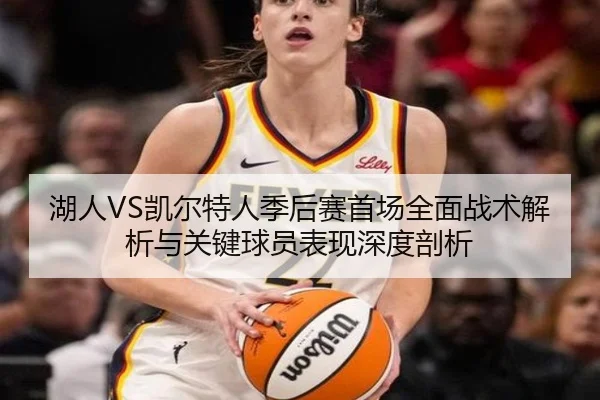 湖人VS凯尔特人季后赛首场全面战术解析与关键球员表现深度剖析